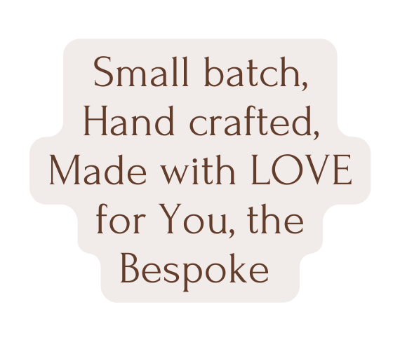 Small batch Hand crafted Made with LOVE for You the Bespoke