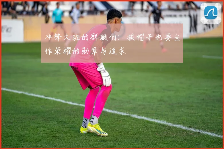 冲锋文班的群狼们：挨帽子也要当作荣耀的勋章与追求