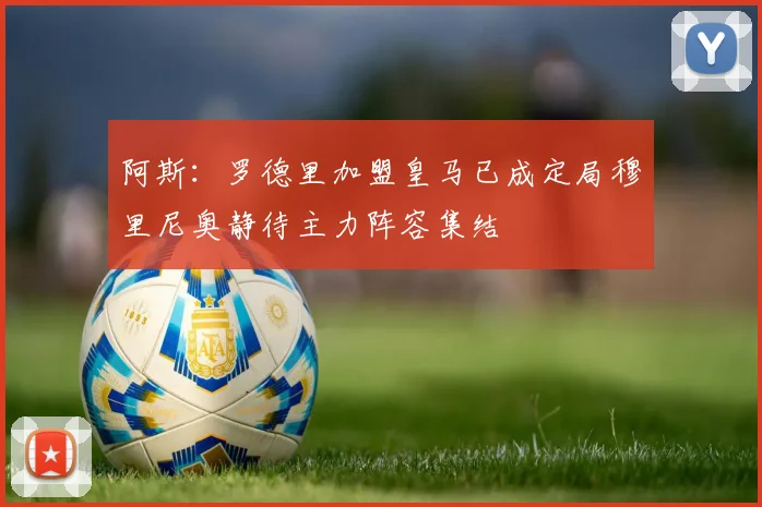 阿斯:罗德里加盟皇马已成定局穆里尼奥静待主力阵容集结