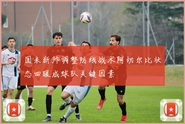国米新帅调整防线战术阿切尔比状态回暖成球队关键因素