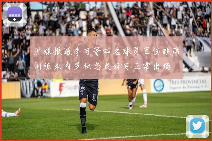 沪媒报道李可等四名球员因伤缺席训练米内罗状态良好可正常出场