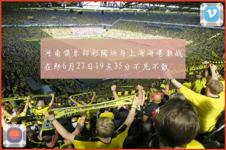河南俱乐部彩陶坊与上海海港激战在即6月27日19点35分不见不散