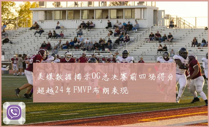 美媒数据揭示OG总决赛前四场得分超越24年FMVP布朗表现
