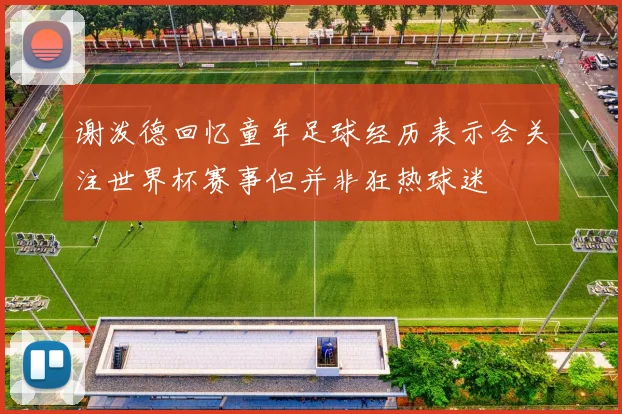 谢泼德回忆童年足球经历表示会关注世界杯赛事但并非狂热球迷