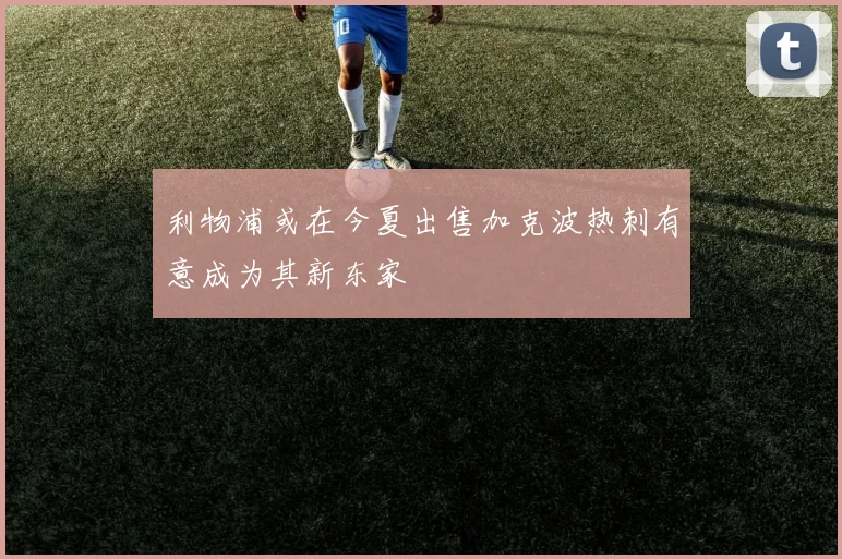 利物浦或在今夏出售加克波热刺有意成为其新东家